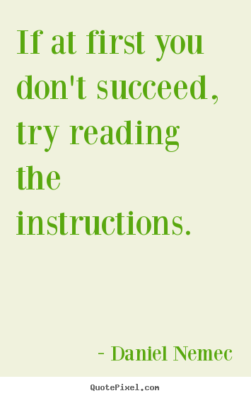 Success quotes - If at first you don't succeed, try reading the instructions.