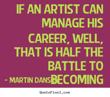Martin Dansky picture quotes - If an artist can manage his career, well, that is half the battle to.. - Success quotes