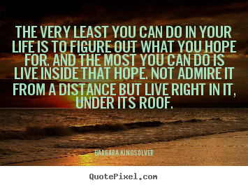Barbara Kingsolver image quotes - The very least you can do in your life is.. - Success quotes