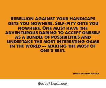 Harry Emerson Fosdick picture quote - Rebellion against your handicaps gets you nowhere. self-pity gets you.. - Success quote