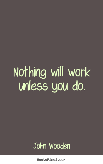 Create graphic picture quotes about success - Nothing will work unless you do.