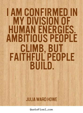 Julia Ward Howe picture quote - I am confirmed in my division of human energies... - Success quotes