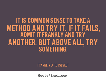 Sayings about success - It is common sense to take a method and try it. if it fails,..