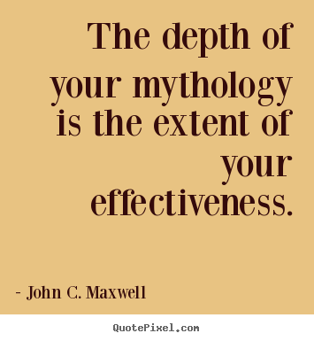 John C. Maxwell picture quote - The depth of your mythology is the extent of your effectiveness. - Success quotes