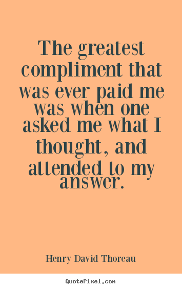 Henry David Thoreau picture quotes - The greatest compliment that was ever paid me was.. - Success quotes
