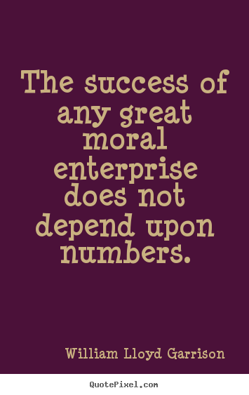 Success quotes - The success of any great moral enterprise does not depend upon numbers.