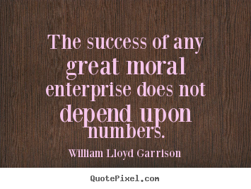 Quote about success - The success of any great moral enterprise does not depend upon numbers.