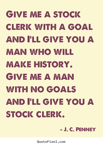 J. C. Penney poster quotes - Give me a stock clerk with a goal and i'll.. - Success quotes