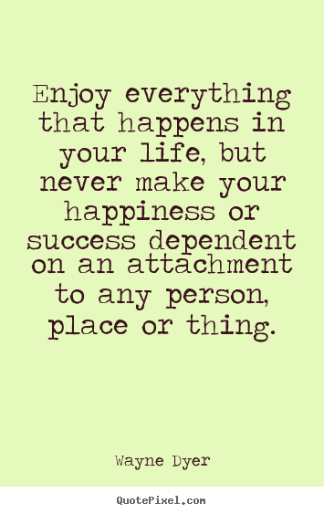 Success quotes - Enjoy everything that happens in your life, but never make your..