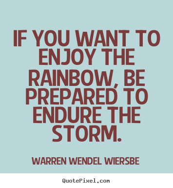 Success quotes - If you want to enjoy the rainbow, be prepared to endure the storm.