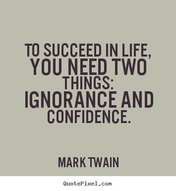 Make custom picture quotes about success - To succeed in life, you need two things: ignorance..