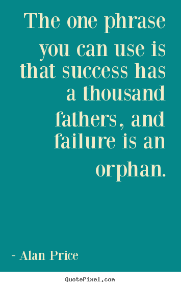 Quotes about success - The one phrase you can use is that success has a thousand fathers,..