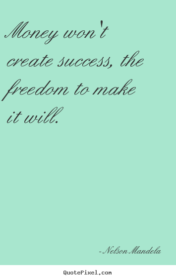 Money won't create success, the freedom to make it will. Nelson Mandela great success quote
