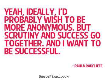 Design picture quotes about success - Yeah, ideally, i'd probably wish to be more anonymous...