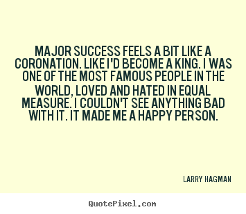 Major success feels a bit like a coronation. like i'd become.. Larry Hagman  success quotes