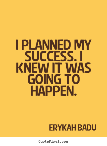 Success quote - I planned my success. i knew it was going to happen.