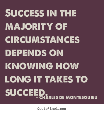 Success in the majority of circumstances.. Charles De Montesquieu popular success sayings