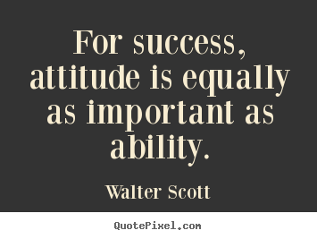 Walter Scott picture quotes - For success, attitude is equally as important as ability. - Success quotes