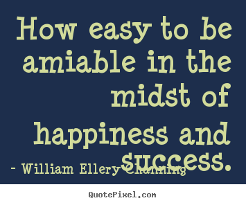 How to make photo quotes about success - How easy to be amiable in the midst of happiness and success.