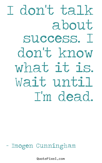 Quote about success - I don't talk about success. i don't know what it is...