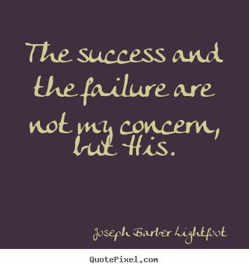 Make personalized picture quotes about success - The success and the failure are not my concern, but his.