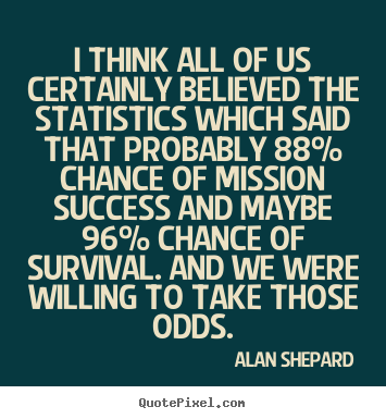 I think all of us certainly believed the statistics.. Alan Shepard good success sayings