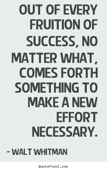 Success quotes - Out of every fruition of success, no matter what, comes forth something..