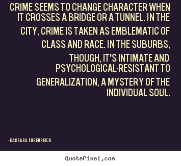 Barbara Ehrenreich picture quotes - Crime seems to change character when it crosses a bridge or a tunnel... - Success quotes