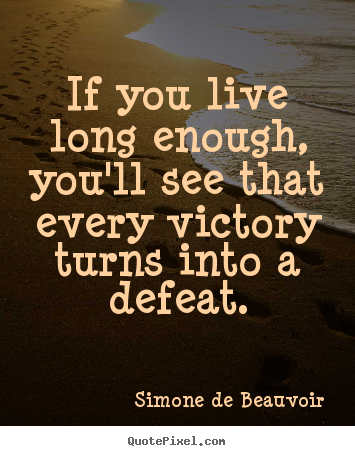 If you live long enough, you'll see that every victory turns into a.. Simone De Beauvoir greatest success quote