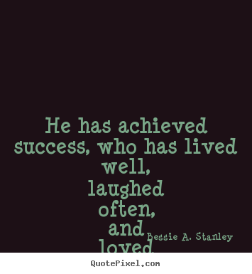 Bessie A. Stanley photo quote - He has achieved success, who has lived well, laughed often, and loved.. - Success quotes