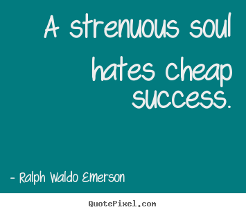 Quotes about success - A strenuous soul hates cheap success.