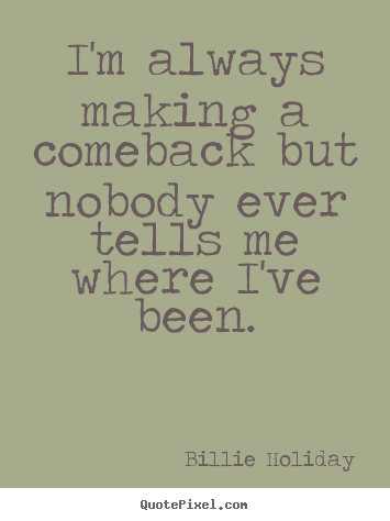 I'm always making a comeback but nobody ever.. Billie Holiday top success quotes