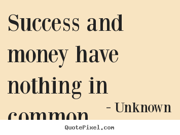 Success and money have nothing in common. Unknown good success quote