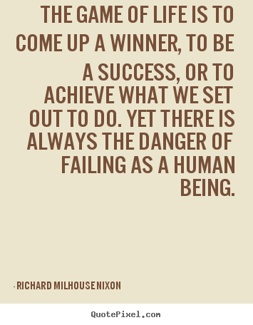 The game of life is to come up a winner, to be a success, or to.. Richard Milhouse Nixon popular success quotes