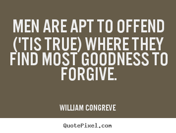 Men are apt to offend ('tis true) where they find most goodness.. William Congreve great success quotes