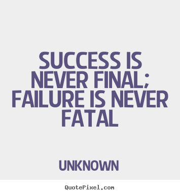 Unknown photo sayings - Success is never final; failure is never fatal - Success quotes