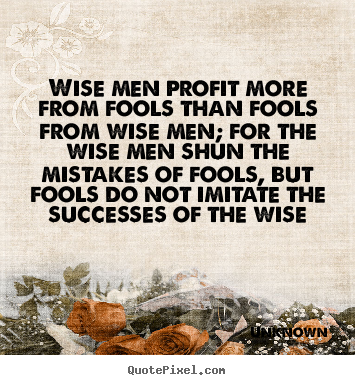 How to design picture quote about success - Wise men profit more from fools than fools from wise men; for..