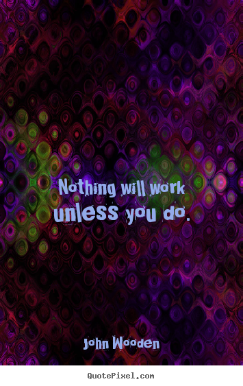 Success quote - Nothing will work unless you do.