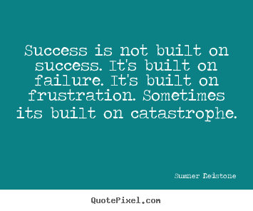 Quotes about success - Success is not built on success. it's built..