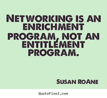 Networking is an enrichment program, not an entitlement program. Susan RoAne greatest success quotes