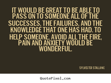 It would be great to be able to pass on to someone.. Sylvester Stallone good success quotes