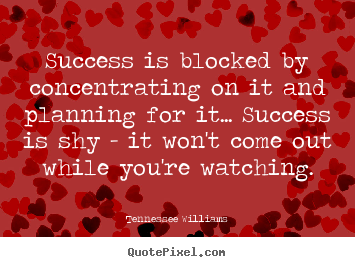 Success is blocked by concentrating on it.. Tennessee Williams popular success quotes