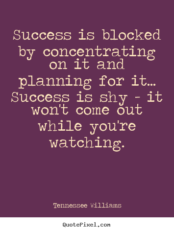 Tennessee Williams picture quotes - Success is blocked by concentrating on it and planning for.. - Success quotes