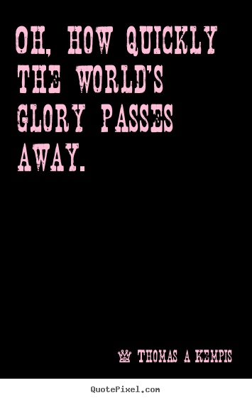 Design custom picture quotes about success - Oh, how quickly the world's glory passes away.