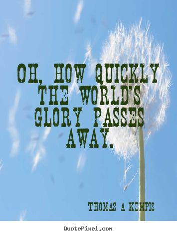 Quote about success - Oh, how quickly the world's glory passes away.