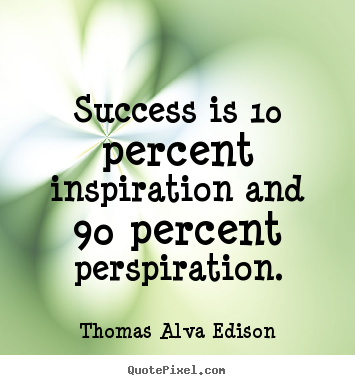 Success is 10 percent inspiration and 90 percent perspiration. Thomas Alva Edison  success quotes