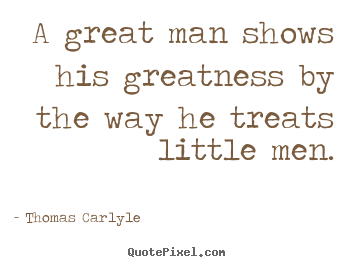 Sayings about success - A great man shows his greatness by the way he treats little men.