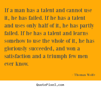 Quote about success - If a man has a talent and cannot use it, he has failed. if he has..