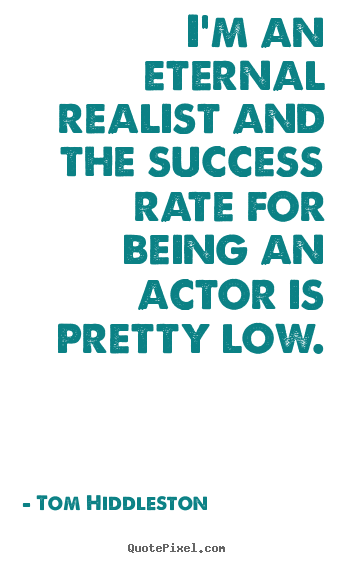 I'm an eternal realist and the success rate for.. Tom Hiddleston good success quotes