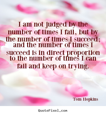 I am not judged by the number of times i fail, but by the number of.. Tom Hopkins  success quotes